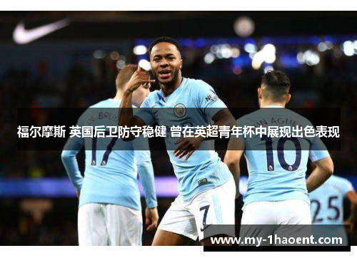 福尔摩斯 英国后卫防守稳健 曾在英超青年杯中展现出色表现 福尔摩斯 英国后卫防守稳健 曾在英超青年杯中展现出色表现