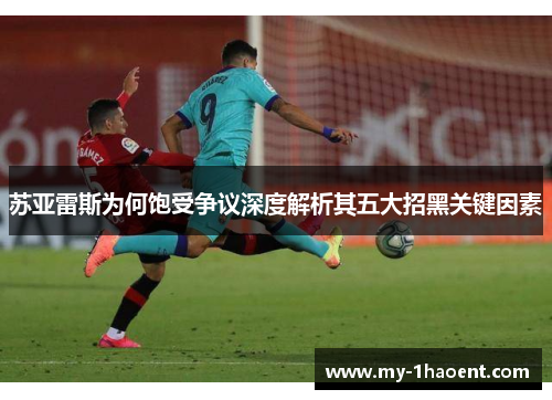 苏亚雷斯为何饱受争议深度解析其五大招黑关键因素 苏亚雷斯为何饱受争议深度解析其五大招黑关键因素
