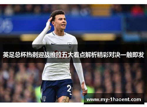 英足总杯热刺迎战维拉五大看点解析精彩对决一触即发