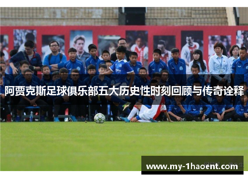 阿贾克斯足球俱乐部五大历史性时刻回顾与传奇诠释