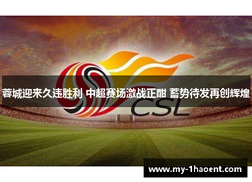 蓉城迎来久违胜利 中超赛场激战正酣 蓄势待发再创辉煌 蓉城迎来久违胜利 中超赛场激战正酣 蓄势待发再创辉煌