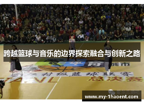跨越篮球与音乐的边界探索融合与创新之路 跨越篮球与音乐的边界探索融合与创新之路
