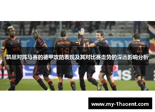 凯恩对阵马赛的德甲攻防表现及其对比赛走势的深远影响分析 凯恩对阵马赛的德甲攻防表现及其对比赛走势的深远影响分析