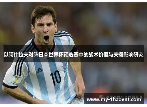 以阿什拉夫对阵日本世界杯预选赛中的战术价值与关键影响研究 以阿什拉夫对阵日本世界杯预选赛中的战术价值与关键影响研究