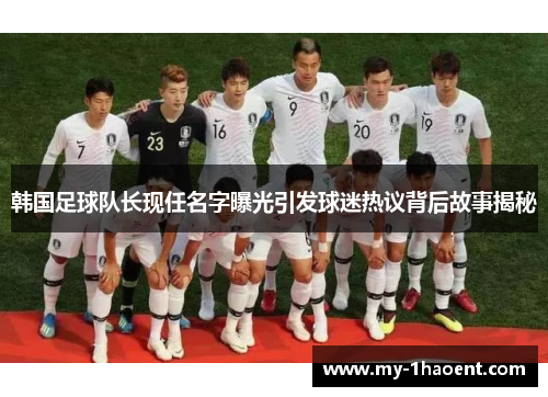 韩国足球队长现任名字曝光引发球迷热议背后故事揭秘 韩国足球队长现任名字曝光引发球迷热议背后故事揭秘