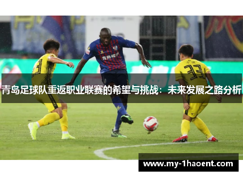 青岛足球队重返职业联赛的希望与挑战:未来发展之路分析 青岛足球队重返职业联赛的希望与挑战:未来发展之路分析