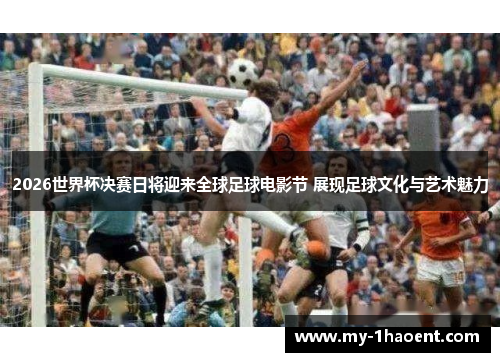 2026世界杯决赛日将迎来全球足球电影节 展现足球文化与艺术魅力 2026世界杯决赛日将迎来全球足球电影节 展现足球文化与艺术魅力
