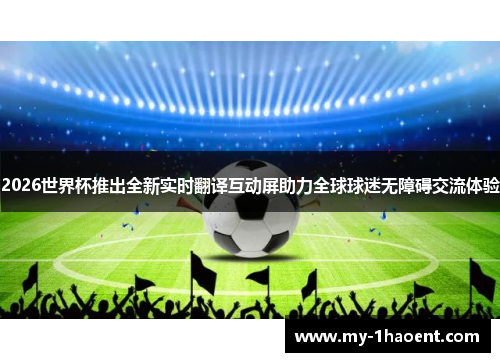 2026世界杯推出全新实时翻译互动屏助力全球球迷无障碍交流体验