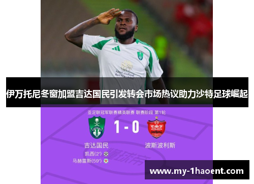 伊万托尼冬窗加盟吉达国民引发转会市场热议助力沙特足球崛起